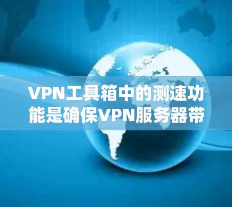 VPN工具箱中的测速功能是确保VPN服务器带宽足够的关键。以下是对测速功能的系统化分析和建议