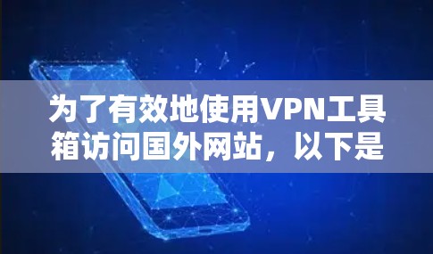 为了有效地使用VPN工具箱访问国外网站,以下是一个有条理的指南,结合了软件包和API工具箱的推荐和使用方法