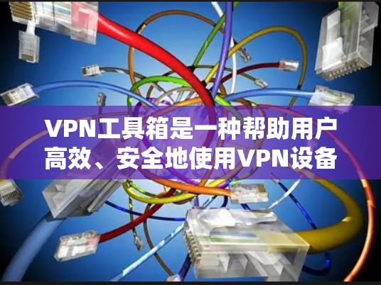 VPN工具箱是一种帮助用户高效、安全地使用VPN设备的工具。以下是一些常见的VPN工具箱功能和操作指南