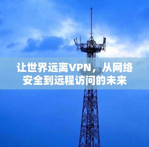 让世界远离VPN,从网络安全到远程访问的未来