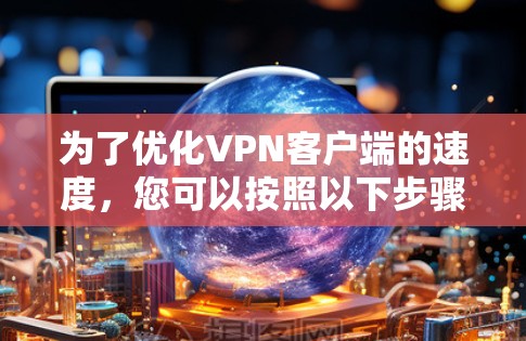 为了优化VPN客户端的速度，您可以按照以下步骤进行操作