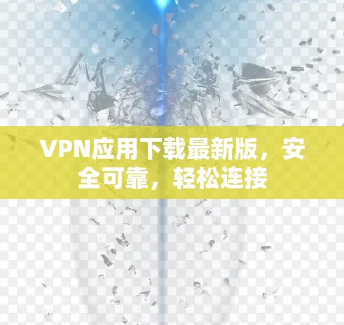 VPN应用下载最新版,安全可靠,轻松连接