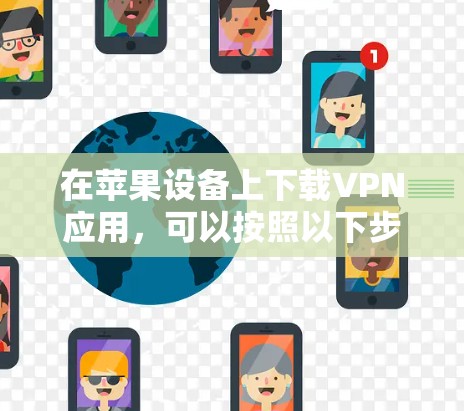 在苹果设备上下载VPN应用，可以按照以下步骤进行
