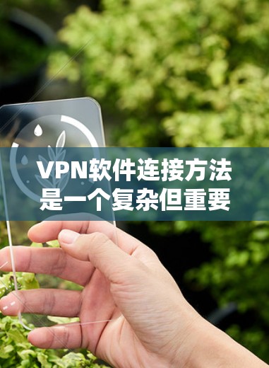 VPN软件连接方法是一个复杂但重要的过程,通常包括从多个角度进行连接和设置。以下是一个详细的指南,帮助您了解如何有效地连接VPN软件