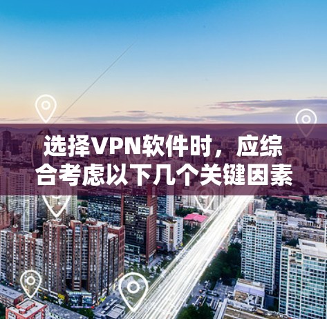 选择VPN软件时,应综合考虑以下几个关键因素