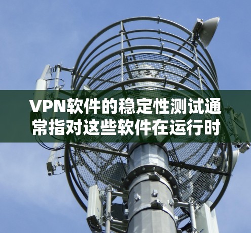 VPN软件的稳定性测试通常指对这些软件在运行时的性能和稳定性进行测试,以确保它们在高效、可靠的情况下运行。以下是一些步骤和建议,帮助您进行VPN软件的稳定性测试