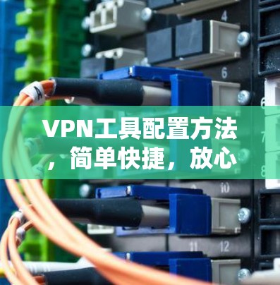 VPN工具配置方法,简单快捷,放心使用