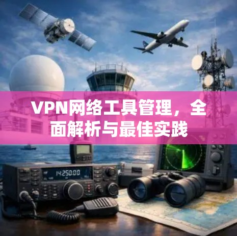 VPN网络工具管理,全面解析与最佳实践