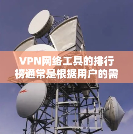 VPN网络工具的排行榜通常是根据用户的需求、功能和价格来排序的。以下是几个常用的VPN工具及其特点，供参考