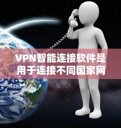 VPN智能连接软件是用于连接不同国家网络的工具,通过智能软件管理这些连接,提升使用效率和安全性。以下是关于这些软件的详细总结