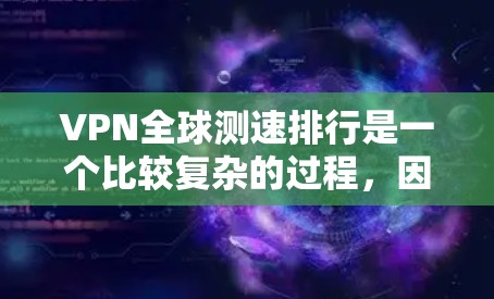 VPN全球测速排行是一个比较复杂的过程,因为它涉及到多种因素,包括服务提供商、覆盖地区、下载速度、传输速度等。以下是一些比较知名的VPN服务及其全球测速情况的排名,供参考