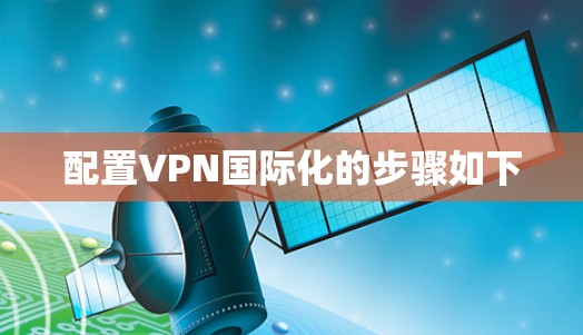 配置VPN国际化的步骤如下