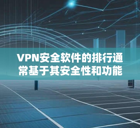 VPN安全软件的排行通常基于其安全性和功能的多方面指标,以下是一个整理后的总结