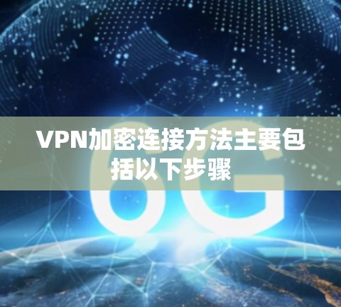VPN加密连接方法主要包括以下步骤