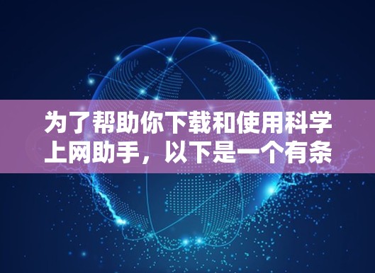 为了帮助你下载和使用科学上网助手，以下是一个有条理的步骤指南
