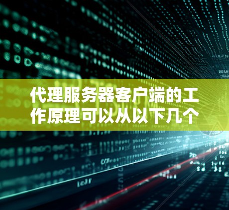 代理服务器客户端的工作原理可以从以下几个方面进行概述和理解 代理服务器客户端的工作原理可以从以下几个方面进行概述和理解