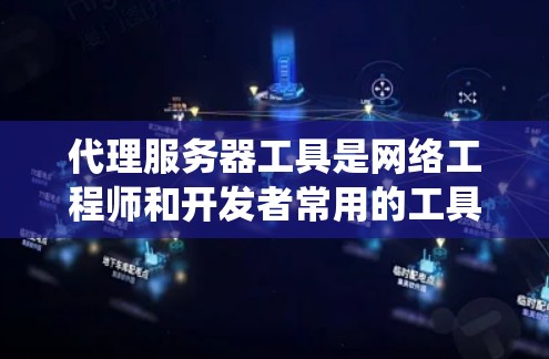 代理服务器工具是网络工程师和开发者常用的工具,它们帮助自动代理网络资源,提升系统的灵活性和效率。以下是对代理服务器工具的系统总结和推荐