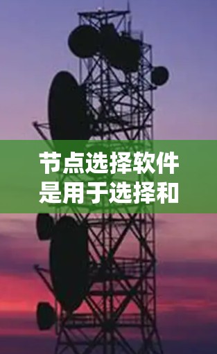节点选择软件是用于选择和管理网络节点的工具,广泛应用于分布式系统开发、项目管理以及网络架构设计中。以下是对节点选择软件的系统性总结