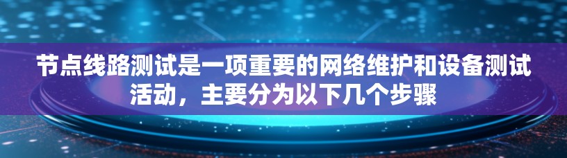 节点线路测试是一项重要的网络维护和设备测试活动,主要分为以下几个步骤