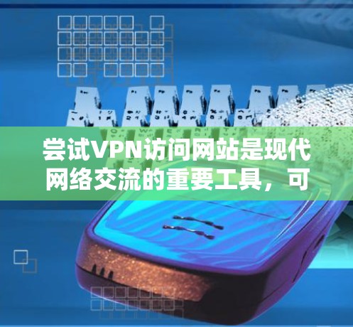 尝试VPN访问网站是现代网络交流的重要工具，可以有效地增强网络安全和提高用户体验。以下是一个详细的步骤指南，帮助您顺利完成VPN访问