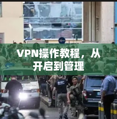 VPN操作教程,从开启到管理