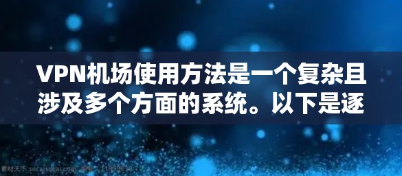 VPN机场使用方法是一个复杂且涉及多个方面的系统。以下是逐步的解释