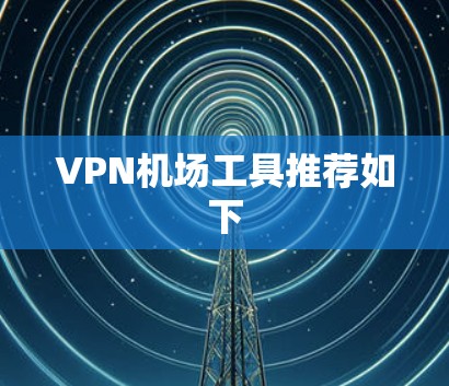 VPN机场工具推荐如下