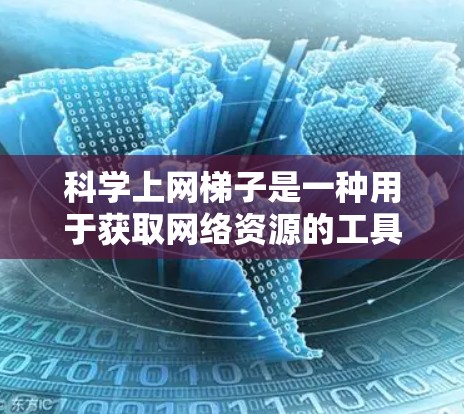 科学上网梯子是一种用于获取网络资源的工具,适合个人用户和企业用户。以下是详细的安装步骤和使用指南
