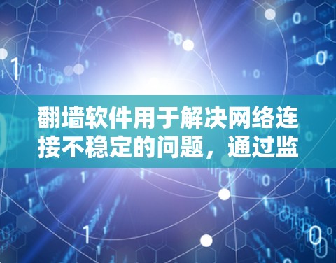 翻墙软件用于解决网络连接不稳定的问题，通过监控和测试网络性能来优化连接。以下是关于如何测试翻墙软件线路的详细步骤