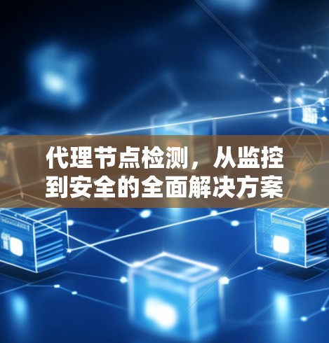 代理节点检测，从监控到安全的全面解决方案