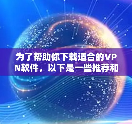 为了帮助你下载适合的VPN软件，以下是一些推荐和建议，基于你的需求和条件进行选择