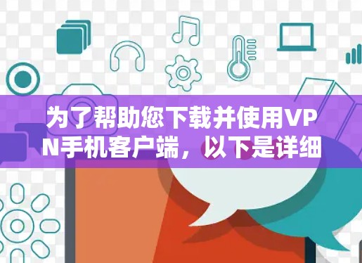 为了帮助您下载并使用VPN手机客户端,以下是详细的步骤 为了帮助您下载并使用VPN手机客户端,以下是详细的步骤
