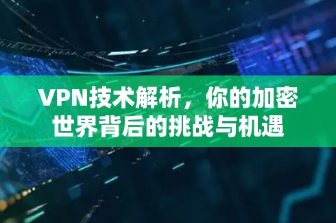 VPN技术解析,你的加密世界背后的挑战与机遇 VPN技术解析,你的加密世界背后的挑战与机遇