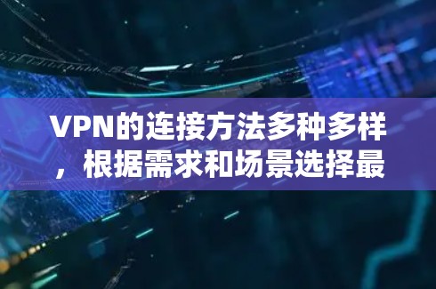 VPN的连接方法多种多样，根据需求和场景选择最适合的方式至关重要。以下是常见的连接方法及其适用场景