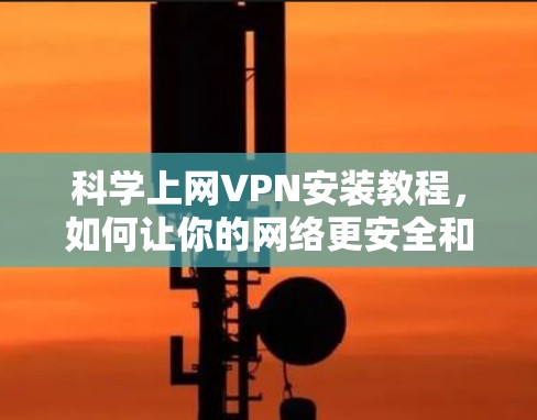 科学上网VPN安装教程,如何让你的网络更安全和高效 科学上网VPN安装教程,如何让你的网络更安全和高效