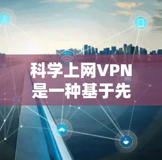 科学上网VPN是一种基于先进技术的网络服务,旨在提供更安全和高效的网络连接。它通过使用量子计算、多层加密等先进技术来增强数据传输的安全性。以下是关于科学上网VPN的详细分析和测试方法 科学上网VPN是一种基于先进技术的网络服务,旨在提供更安全和高效的网络连接。它通过使用量子计算、多层加密等先进技术来增强数据传输的安全性。以下是关于科学上网VPN的详细分析和测试方法