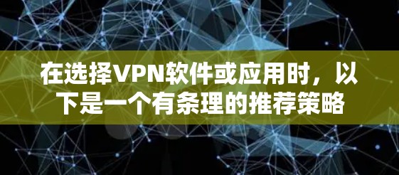在选择VPN软件或应用时,以下是一个有条理的推荐策略 在选择VPN软件或应用时,以下是一个有条理的推荐策略