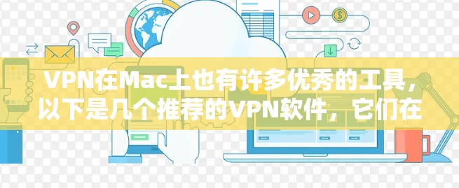 VPN在Mac上也有许多优秀的工具,以下是几个推荐的VPN软件,它们在功能、安全性和易用性方面表现不错 VPN在Mac上也有许多优秀的工具,以下是几个推荐的VPN软件,它们在功能、安全性和易用性方面表现不错
