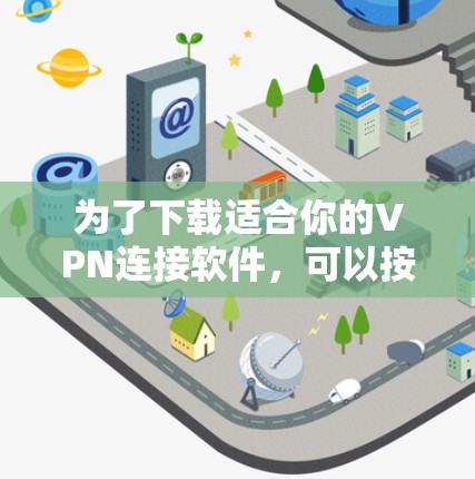 为了下载适合你的VPN连接软件，可以按照以下步骤进行