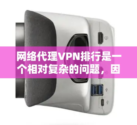 网络代理VPN排行是一个相对复杂的问题,因为它涉及到多种VPN服务的推荐和比较,通常取决于用户的具体需求、预算以及对VPN服务的了解程度。以下是几个常见的网络代理VPN推荐列表 网络代理VPN排行是一个相对复杂的问题,因为它涉及到多种VPN服务的推荐和比较,通常取决于用户的具体需求、预算以及对VPN服务的了解程度。以下是几个常见的网络代理VPN推荐列表
