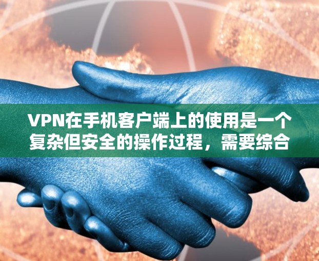 VPN在手机客户端上的使用是一个复杂但安全的操作过程,需要综合考虑多方面的技术细节和网络安全意识。以下是一些关键步骤和注意事项 VPN在手机客户端上的使用是一个复杂但安全的操作过程,需要综合考虑多方面的技术细节和网络安全意识。以下是一些关键步骤和注意事项