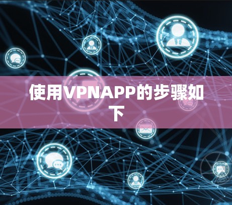 使用VPNAPP的步骤如下 使用VPNAPP的步骤如下