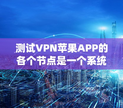 测试VPN苹果APP的各个节点是一个系统工程，需要综合考虑安全、性能、扩展性和兼容性等多个方面。以下是一个分步的测试方案