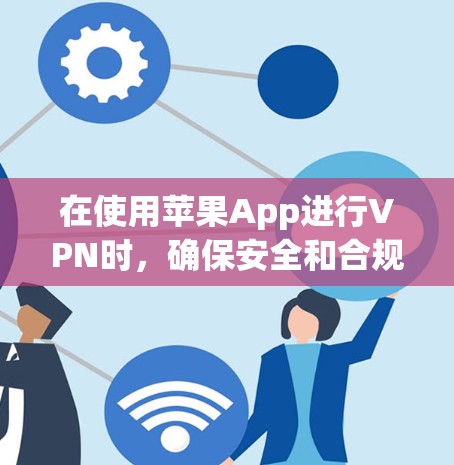 在使用苹果App进行VPN时,确保安全和合规是关键。以下是一个清晰的教程,帮助您连接VPN服务到苹果设备 在使用苹果App进行VPN时,确保安全和合规是关键。以下是一个清晰的教程,帮助您连接VPN服务到苹果设备