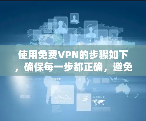 使用免费VPN的步骤如下,确保每一步都正确,避免出现安全问题 使用免费VPN的步骤如下,确保每一步都正确,避免出现安全问题
