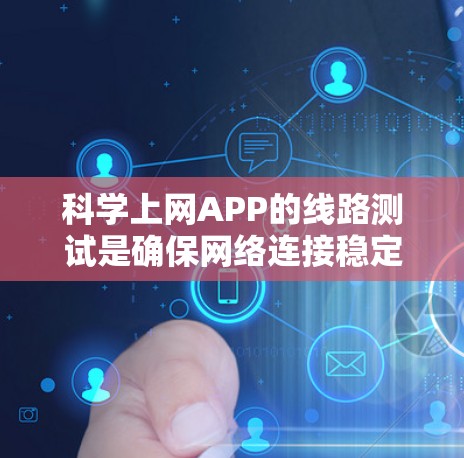 科学上网APP的线路测试是确保网络连接稳定和可靠的关键步骤，对于科学实验和数据分析至关重要。以下是具体的步骤和注意事项