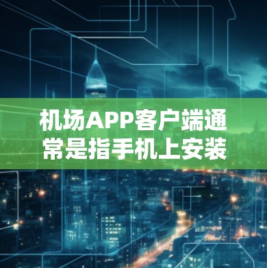 机场APP客户端通常是指手机上安装的与机场相关的应用程序或服务,这些APP可以帮助用户获取机场信息、查询航班、导航到机场等。以下是一些常见的机场APP客户端的分类和功能 机场APP客户端通常是指手机上安装的与机场相关的应用程序或服务,这些APP可以帮助用户获取机场信息、查询航班、导航到机场等。以下是一些常见的机场APP客户端的分类和功能