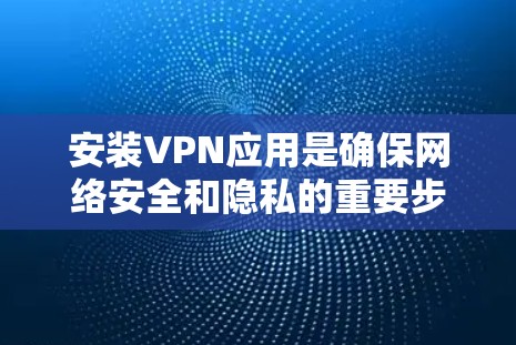 安装VPN应用是确保网络安全和隐私的重要步骤。以下是一些常见VPN软件的安装步骤和注意事项 安装VPN应用是确保网络安全和隐私的重要步骤。以下是一些常见VPN软件的安装步骤和注意事项