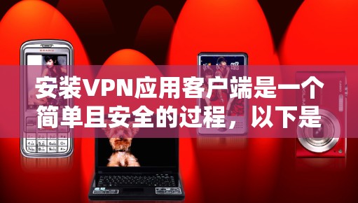 安装VPN应用客户端是一个简单且安全的过程,以下是一步步的指南 安装VPN应用客户端是一个简单且安全的过程,以下是一步步的指南