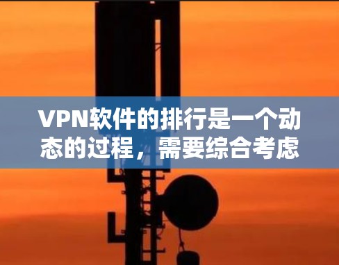 VPN软件的排行是一个动态的过程,需要综合考虑多个因素。以下是根据用户评价和实际使用情况整理的一个可能的VPN软件排行 VPN软件的排行是一个动态的过程,需要综合考虑多个因素。以下是根据用户评价和实际使用情况整理的一个可能的VPN软件排行